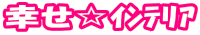 幸せ☆ｲﾝﾃﾘｱ 